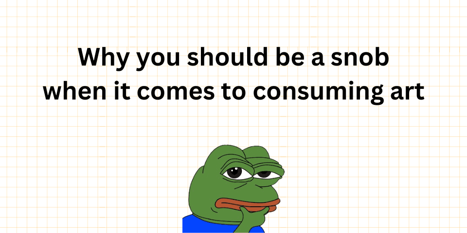 Why you should be a snob when it comes to consuming art